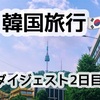 【2泊3日韓国旅行】2日目ダイジェスト