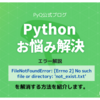 【Pythonお悩み解決】FileNotFoundError: [Errno 2] No such file or directory: を解消する方法を教えてください