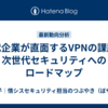 現代企業が直面するVPNの課題と次世代セキュリティへのロードマップ