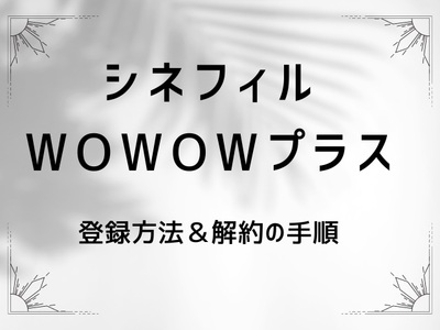 「シネフィルWOWOWプラス」登録方法と解約の手順【おすすめ映画＆ドラマも紹介】