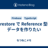 Firestore で Reference 型のデータを作りたい