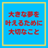 大きな夢を叶えるために大切なこと