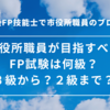 市役所職員がFP試験を受けるなら、何級から何級まで？