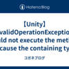 【Unity】InvalidOperationException: Could not execute the method because the containing type 'XXXX', is not fully instantiated.