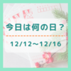 今日は何の日？12/12～12/16