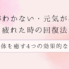 意欲がわかない・元気がない・疲れた時の回復法：心と体を癒す4つの効果的な方法