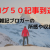 ブログ50記事到達！！初心者雑記ブロガーの所感や収益