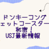 ドンキーコングジェットコースターの秘密！USJ最新情報