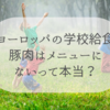 ヨーロッパの学校給食では豚肉を食べない？