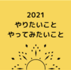 2021年  やりたいこと、やってみたいこと