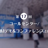 役立つ情報が満載！第17回 コールセンター/CRMデモ&amp;コンファレンスとは？