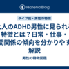 大人のADHD男性に見られる特徴とは？日常・仕事・人間関係の傾向を分かりやすく解説