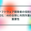 ソフトウェア開発者の役割が変化：AIの台頭と共同作業の重要性　半田貞治郎