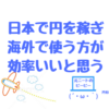 日本で稼ぎ、海外で使うスタイルが圧倒的にコスパが良いって話（元タイ現地採用の経験を踏まえて）