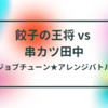 ジョブチューン★アレンジバトル、餃子の王将 vs 串カツ田中