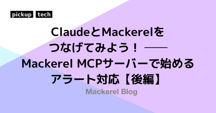 ClaudeとMackerelをつなげてみよう！ ―― Mackerel MCPサーバーで始めるアラート対応【後編】