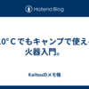-10°Ｃでもキャンプで使える火器入門。