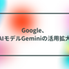 Google、AIモデルGeminiの活用拡大　半田貞治郎