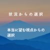 状況からの選択と本当に望む視点からの選択