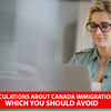 Speculations about Canada immigration which you should avoid