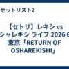 【セトリ】レキシ vs オシャレキシ ライブ 2026 6/8 東京「RETURN OF OSHAREKISHI」