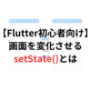 【Flutter初心者用】画面の値を変化させるsetState()の基本をシンプルにわかりやすく解説