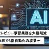 生成AIでレビュー承認業務を大幅削減 〜導入14日で6割自動化の成果〜