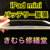 【Apple iPad mini】バッテリー膨張によるバッテリー交換のご依頼