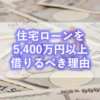 【戸建・資産形成】住宅ローンを5,400万円以上借りるべき理由