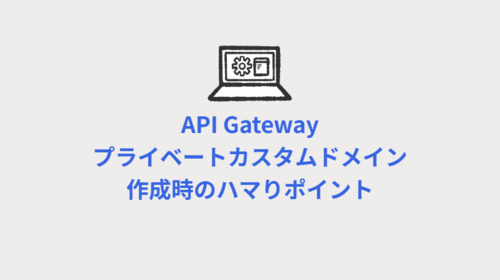 API Gatewayプライベートカスタムドメイン作成時のハマりポイント