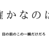 確かなのは目の前のこの一瞬だけだろ。