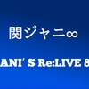 5/18関ジャニ∞「 KANJANI’S Re:LIVE 8BEAT」