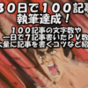 ３０日間で１００記事執筆達成、一日７記事書いた時のＰＶ数＆１００記事書いた総合文字数＆月に１００記事書くコツ（我流）などなど紹介