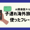 【スピークSpeak】実際に子連れ海外旅行で使ったフレーズ「ポテトはありますか？」