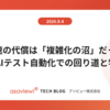 爆速の代償は「複雑化の沼」だった ― AIテスト自動化での回り道と学び