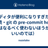 エディタが便利になりすぎた話（続・git の pre-commit hook はなるべく使わないほうがいいのでは）