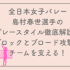 【全日本女子バレー】島村春世選手のプレースタイル徹底解説！ブロックとブロード攻撃でチームを支える存在