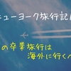 【ニューヨーク旅行記１】大学の卒業旅行は海外に行くべし！