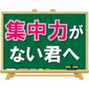 【集中力がない君へ】集中力をつける現実的な方法