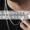 ネックレス45cmってどれくらい？メンズの正解コーデと似合う体型を解説！