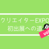 クリエイターEXPO初出展への道vol.3 「クリエイターEXPOでの失敗を赤裸々に語るよ！」