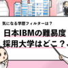 【日本IBMの採用大学は？】学歴フィルターや倍率まで徹底調査！