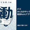 みんながやっている既存Railsアプリの攻略法は？Kaigi on Rails 2022公開収録編【ep.13 #論より動くもの .fm】