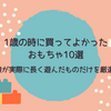 1歳の時に買ってよかったおもちゃ10選！娘が実際に長く遊んだものだけを厳選