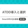 【SmartHRのQA連載：第3弾】ATDD導入と選択