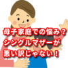 母子家庭での悩み？シングルマザーが悪い訳じゃない！ 