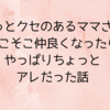 ちょっとクセのあるママさんとそこそこ仲良くなったらやっぱりちょっとアレだった話