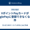 VポイントPayカードがGooglePayに登録できなくなった件