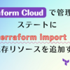 Terraform Cloud で管理してるステートに terraform import で既存リソースを追加する