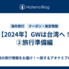 【2024年】GWは台湾へ！②旅行準備編